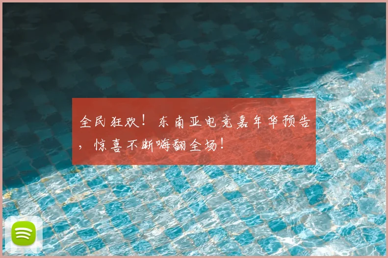 全民狂欢!东南亚电竞嘉年华预告,惊喜不断嗨翻全场!