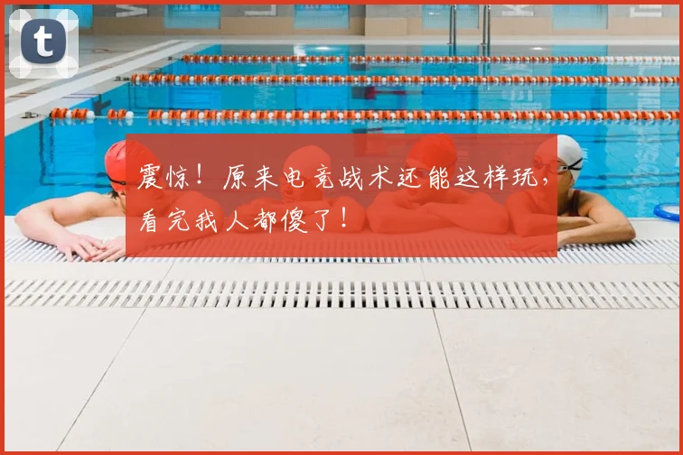 震惊!原来电竞战术还能这样玩,看完我人都傻了!