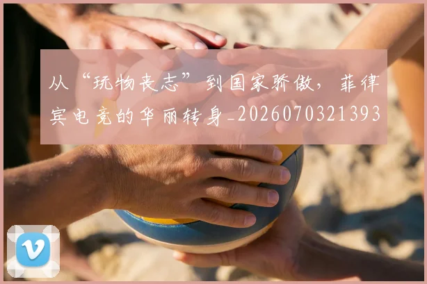 从“玩物丧志”到国家骄傲,菲律宾电竞的华丽转身_20260703213938