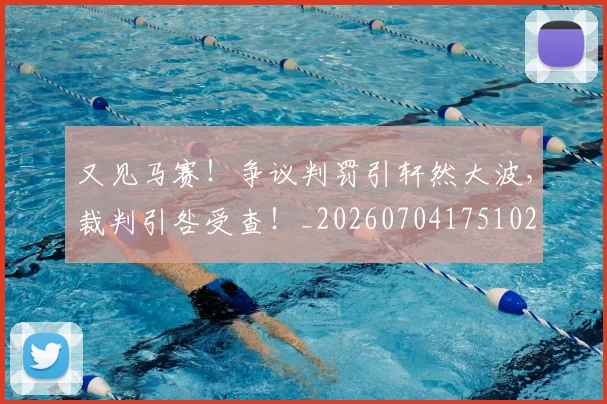 又见马赛!争议判罚引轩然大波,裁判引咎受查!_20260704175102