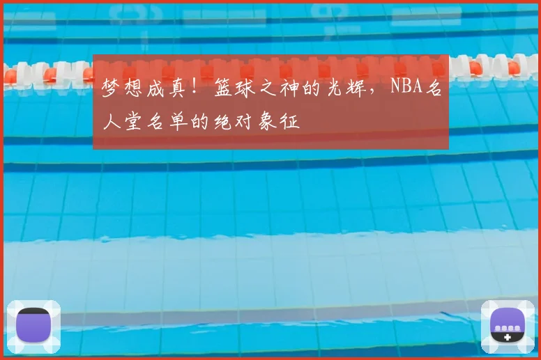 梦想成真!篮球之神的光辉,NBA名人堂名单的绝对象征