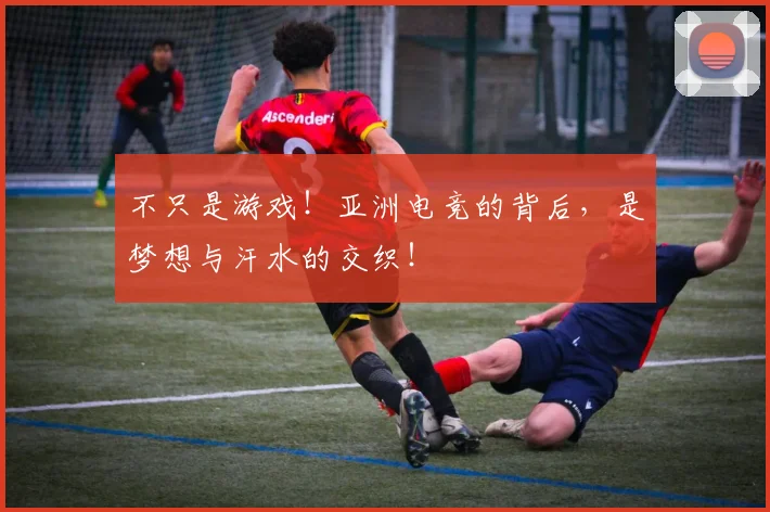不只是游戏!亚洲电竞的背后,是梦想与汗水的交织!