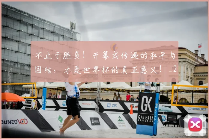 不止于胜负!开幕式传递的和平与团结,才是世界杯的真正意义!_20260702175011