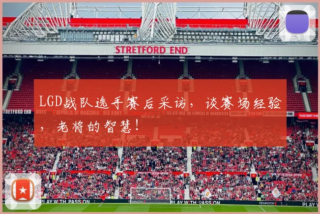 LGD战队选手赛后采访，谈赛场经验，老将的智慧！