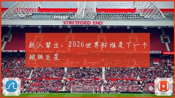 新人辈出，2026世界杯谁是下一个超级巨星