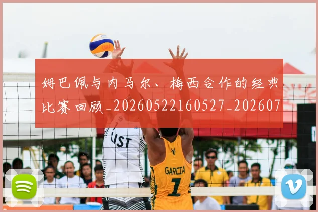 姆巴佩与内马尔、梅西合作的经典比赛回顾_20260522160527_20260707023327