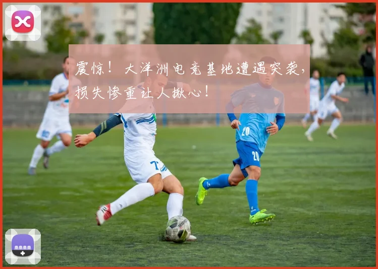 震惊!大洋洲电竞基地遭遇突袭,损失惨重让人揪心!