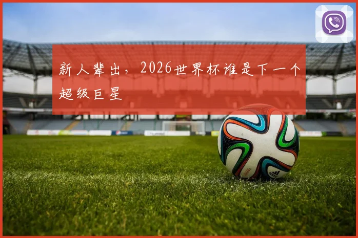 新人辈出，2026世界杯谁是下一个超级巨星