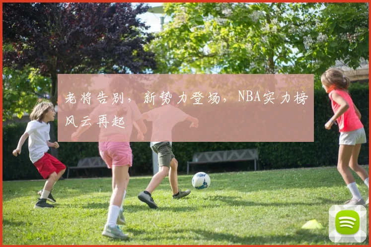 老将告别，新势力登场，NBA实力榜风云再起