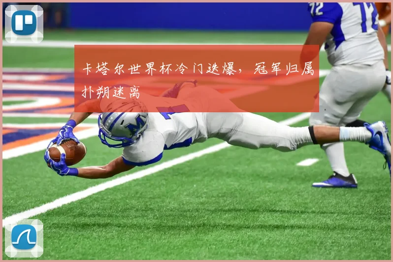 卡塔尔世界杯冷门迭爆,冠军归属扑朔迷离