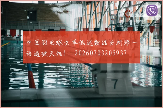 中国羽毛球女单低迷数据分析师一语道破天机!_20260703205937