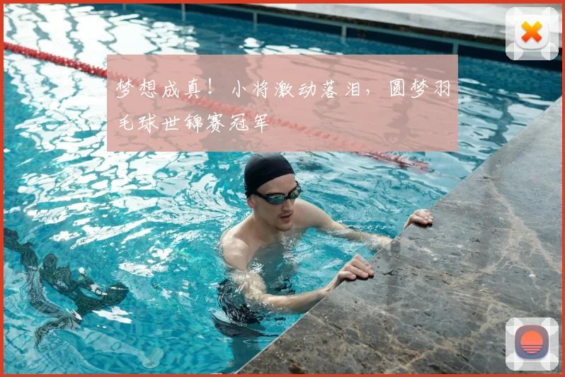 梦想成真!小将激动落泪,圆梦羽毛球世锦赛冠军