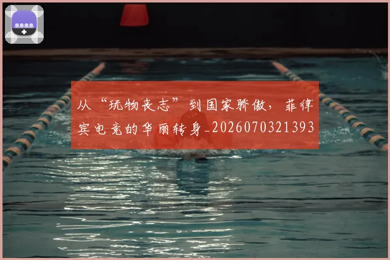 从“玩物丧志”到国家骄傲,菲律宾电竞的华丽转身_20260703213938
