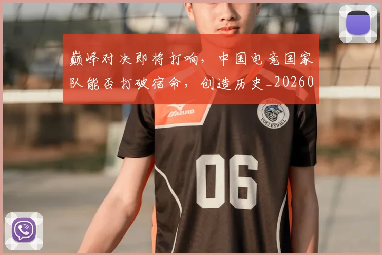 巅峰对决即将打响,中国电竞国家队能否打破宿命,创造历史_20260707145847
