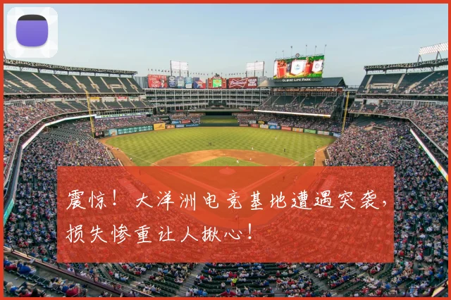 震惊！大洋洲电竞基地遭遇突袭，损失惨重让人揪心！