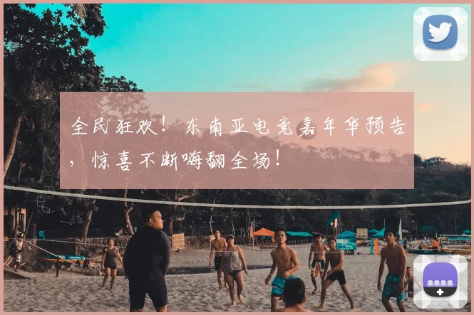 全民狂欢!东南亚电竞嘉年华预告,惊喜不断嗨翻全场!