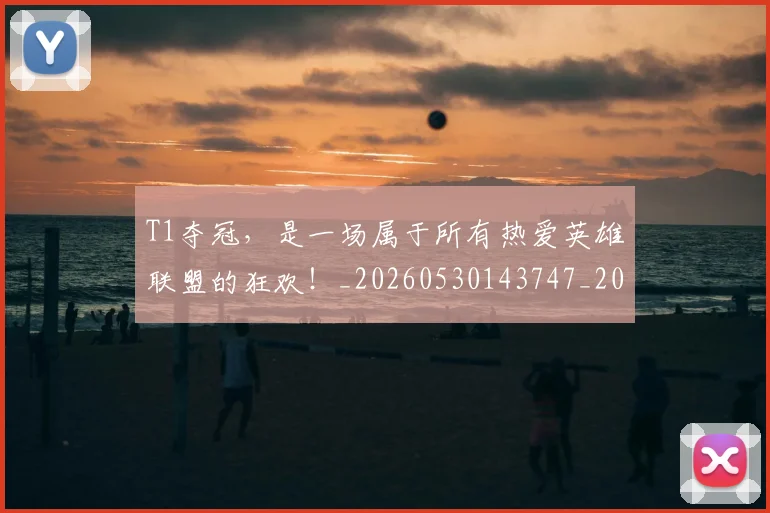 T1夺冠，是一场属于所有热爱英雄联盟的狂欢！_20260530143747_20260702171030