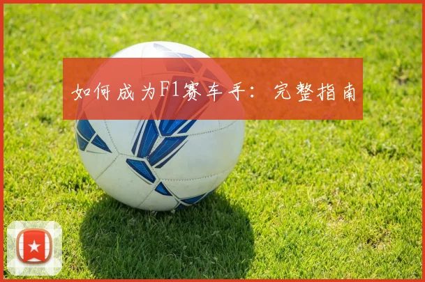 如何成为F1赛车手：完整指南