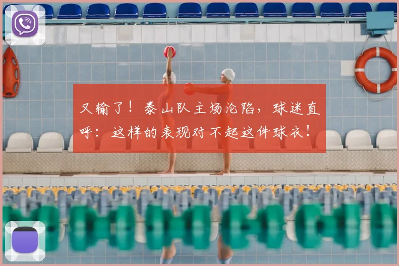又输了!泰山队主场沦陷,球迷直呼:这样的表现对不起这件球衣!_20260704175103