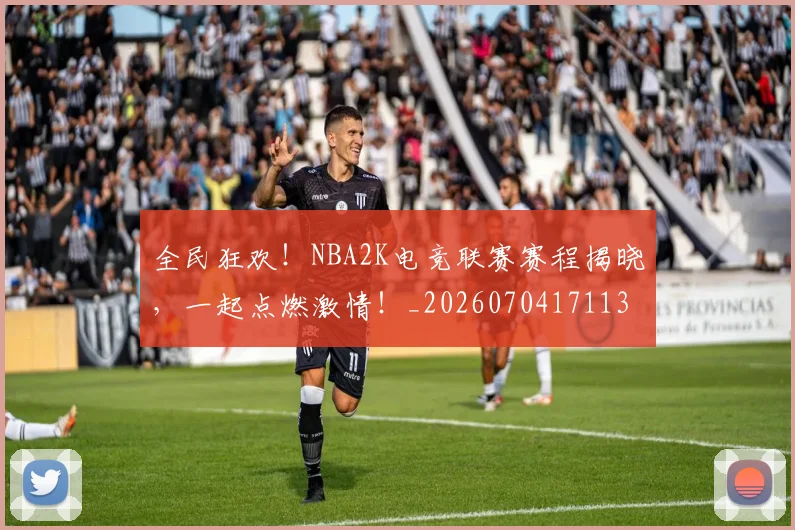 全民狂欢！NBA2K电竞联赛赛程揭晓，一起点燃激情！_20260704171133